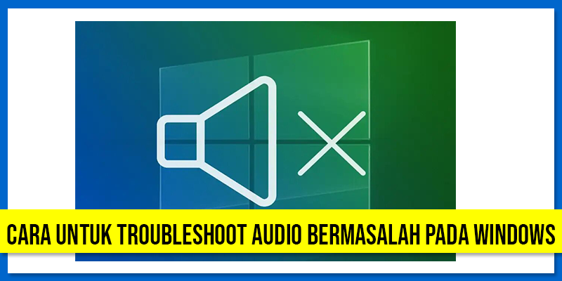 CARA UNTUK TROUBLESHOOT AUDIO BERMASALAH PADA WINDOWS